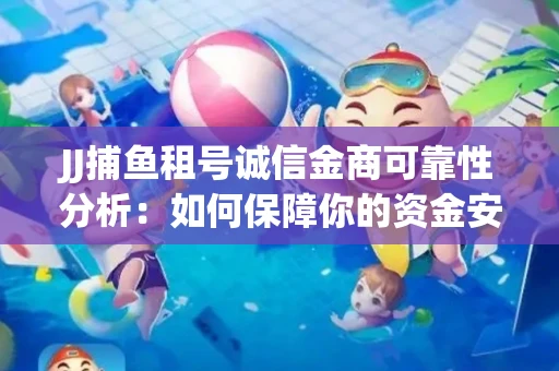 JJ捕鱼租号诚信金商可靠性分析：如何保障你的资金安全？