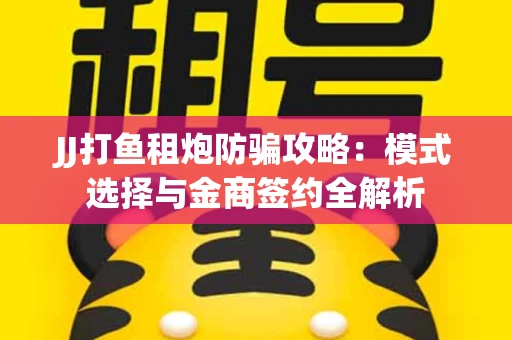 JJ打鱼租炮防骗攻略：模式选择与金商签约全解析