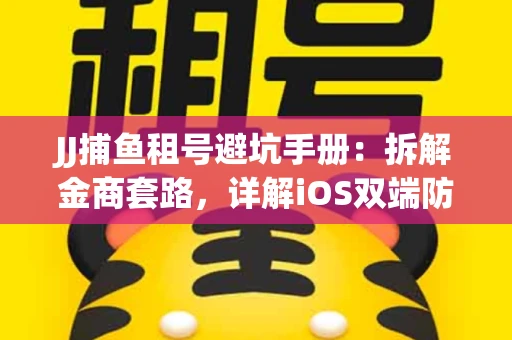 JJ捕鱼租号避坑手册：拆解金商套路，详解iOS双端防资金回滚技巧