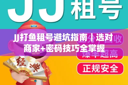 JJ打鱼租号避坑指南｜选对商家+密码技巧全掌握